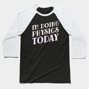 I'm Doing Physics Today! Baseball T-Shirt